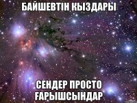 Байшевтiн кыздары Сендер просто faрышсындар