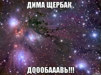 Дима Щербак , ДОООБАААВЬ!!!