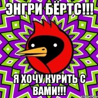 энгри бёртс!!! я хочу курить с вами!!!