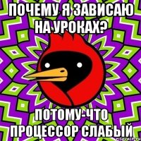 Почему я зависаю на уроках? Потому-что процессор слабый