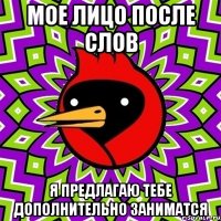 мое лицо после слов я предлагаю тебе дополнительно заниматся