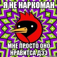 я не наркоман мне просто оно нравитса дээ