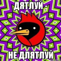 ДЯТЛУЙ - НЕ ДЛЯТЛУЙ