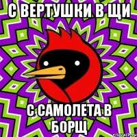 С вертушки в щи С самолета в борщ