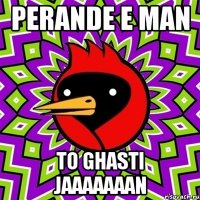 Perande e man to ghasti jaaaaaaan
