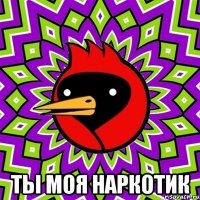  ТЫ МОЯ НАРКОТИК