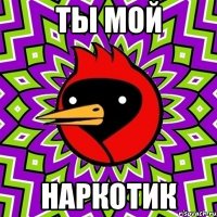 ТЫ МОЙ НАРКОТИК