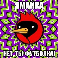 Ямайка Нет, ты футболка!