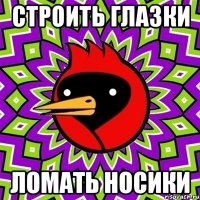 строить глазки ломать носики