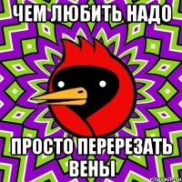 чем любить надо просто перерезать вены
