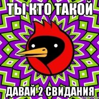 ТЫ КТО ТАКОЙ ДАВАЙ 2 СВИДАНИЯ