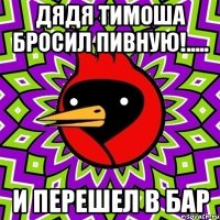 Дядя тимоша бросил пивную!..... И перешел в бар