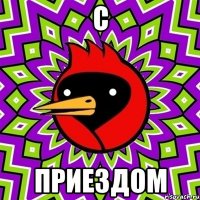 с приездом