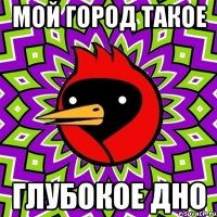 МОЙ ГОРОД ТАКОЕ ГЛУБОКОЕ ДНО