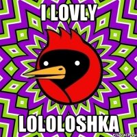 i lovly lololoshka
