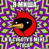 я миша и в суботу в мене туса