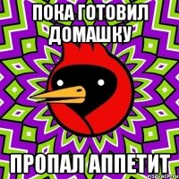 Пока готовил домашку Пропал аппетит