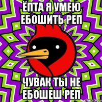 Ёпта я умею ебошить реп Чувак ты не ебошеш реп