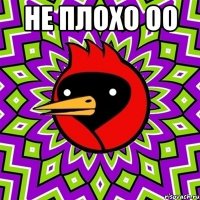 НЕ ПЛОХО ОО 