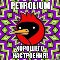 PETROLIUM ХОРОШЕГО НАСТРОЕНИЯ!