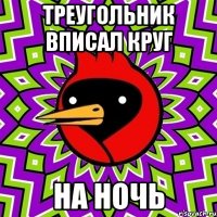 Треугольник вписал круг на ночь