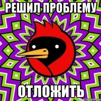 решил проблему отложить