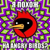 Я похож на angry birds?