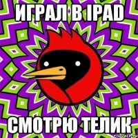 Играл в iPad смотрю телик