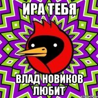 ИРА ТЕБЯ ВЛАД НОВИКОВ ЛЮБИТ