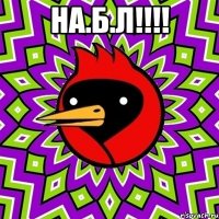 на.б.л!!!! 