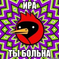 ИРА ТЫ БОЛЬНА