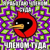 Я РАБОТАЮ ЧЛЕНОМ СУДА ЧЛЕНОМ ТУДА