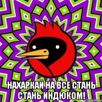  НАХАРКАЙ НА ВСЕ СТАНЬ СТАНЬ ИНДЮКОМ!