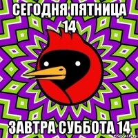 сегодня пятница 14 завтра суббота 14