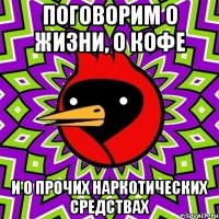 Поговорим о жизни, о кофе и о прочих наркотических средствах