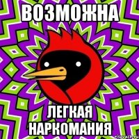 возможна легкая наркомания