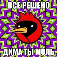 Все решено Дима ты моль
