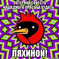 Потеряна совесть нашеджего просьба отдать... ЛЯХИНОЙ!