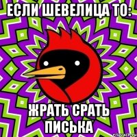 если шевелица то: ЖРАТЬ СРАТЬ ПИСЬКА