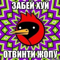Забей хуй Отвинти жопу