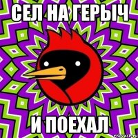 сел на герыч и поехал