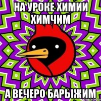 на уроке химии химчим а вечеро барыжим