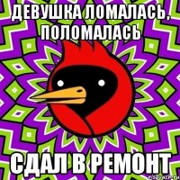 Девушка ломалась, поломалась сдал в ремонт