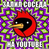 Залил соседа на youtube