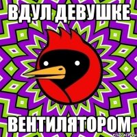 вдул девушке вентилятором