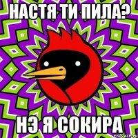 Настя ти пила? Нэ я сокира