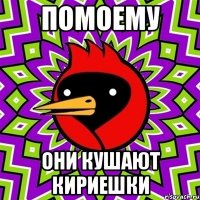 ПОМОему ОНИ КУШАЮТ КИРИЕШКИ