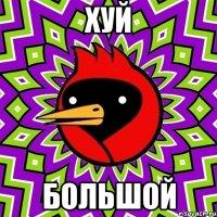 ХУЙ Большой