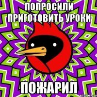 попросили приготовить уроки пожарил
