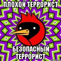 ПЛОХОЙ ТЕРРОРИСТ БЕЗОПАСНЫЙ ТЕРРОРИСТ